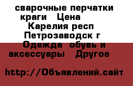 сварочные перчатки краги › Цена ­ 100 - Карелия респ., Петрозаводск г. Одежда, обувь и аксессуары » Другое   